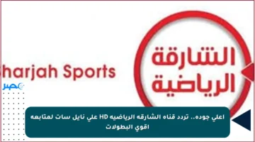 أعلى جودة.. تردد قناة الشارقة الرياضية HD على نايل سات لمتابعة أقوى البطولات